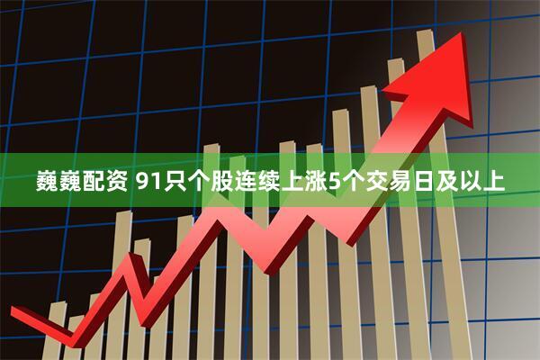 巍巍配资 91只个股连续上涨5个交易日及以上