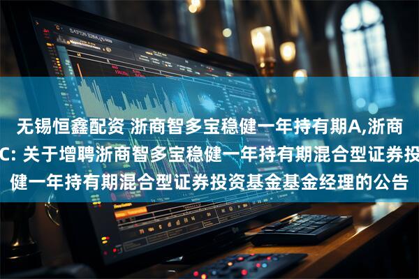 无锡恒鑫配资 浙商智多宝稳健一年持有期A,浙商智多宝稳健一年持有期C: 关于增聘浙商智多宝稳健一年持有期混合型证券投资基金基金经理的公告