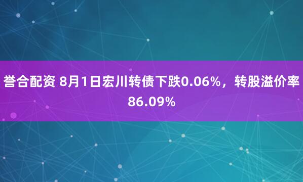 誉合配资 8月1日宏川转债下跌0.06%，转股溢价率86.09%