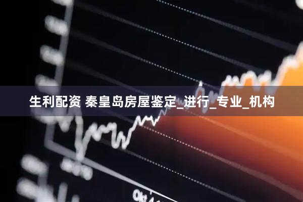 生利配资 秦皇岛房屋鉴定_进行_专业_机构