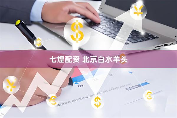 七煌配资 北京白水羊头