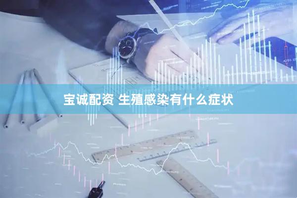 宝诚配资 生殖感染有什么症状