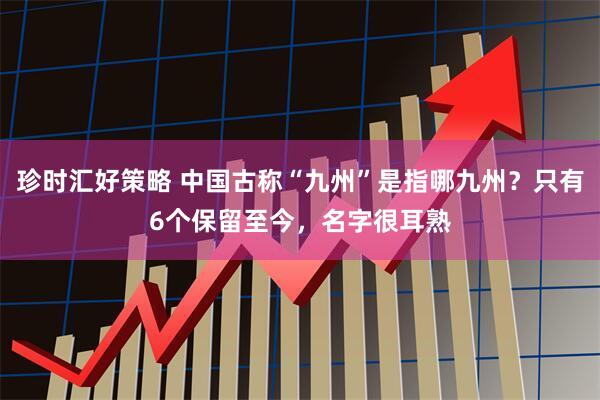 珍时汇好策略 中国古称“九州”是指哪九州？只有6个保留至今，名字很耳熟