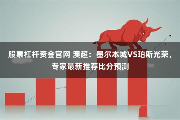 股票杠杆资金官网 澳超：墨尔本城VS珀斯光荣，专家最新推荐比分预测
