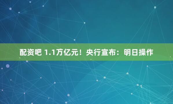 配资吧 1.1万亿元！央行宣布：明日操作